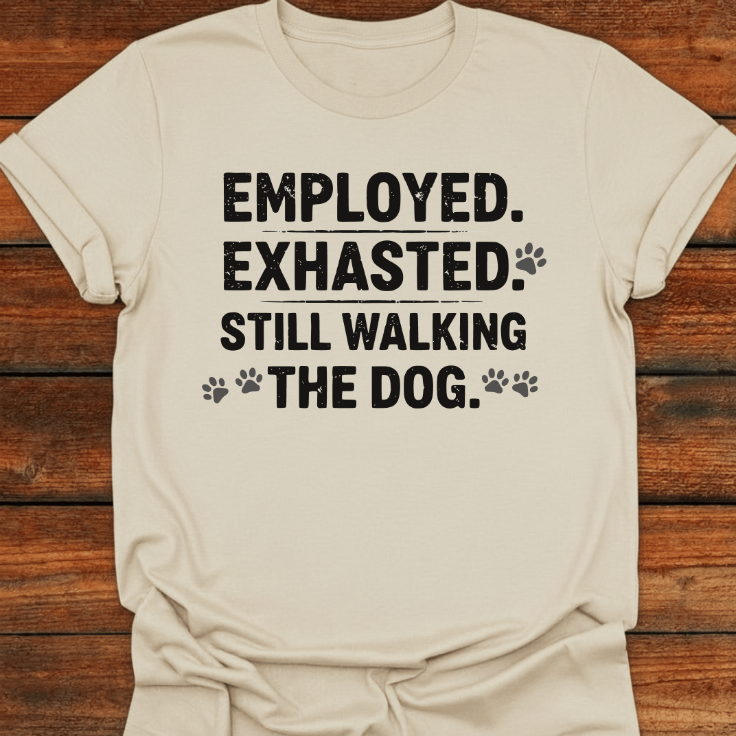 Employed Exhausted Still Walking The Dog T-Shirt