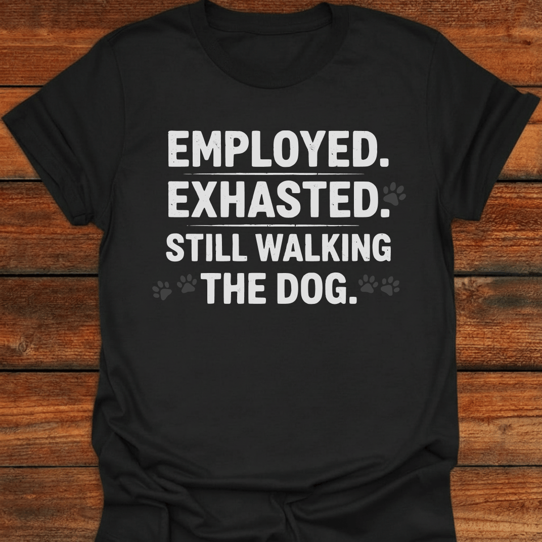 Employed Exhausted Still Walking The Dog T-Shirt