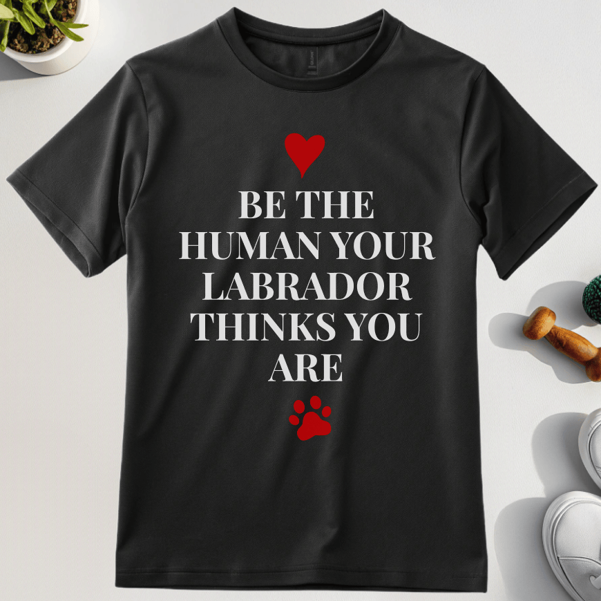 Be The Human Your Labrador Thinks You Are T-Shirt