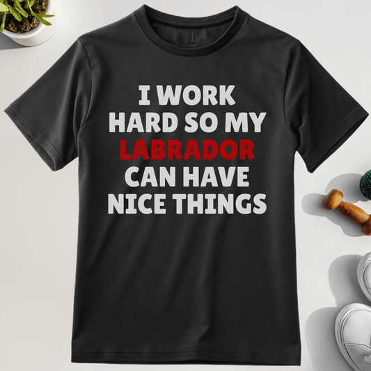 I Work Hard So My Labrador Can Have Nice Things T-Shirt