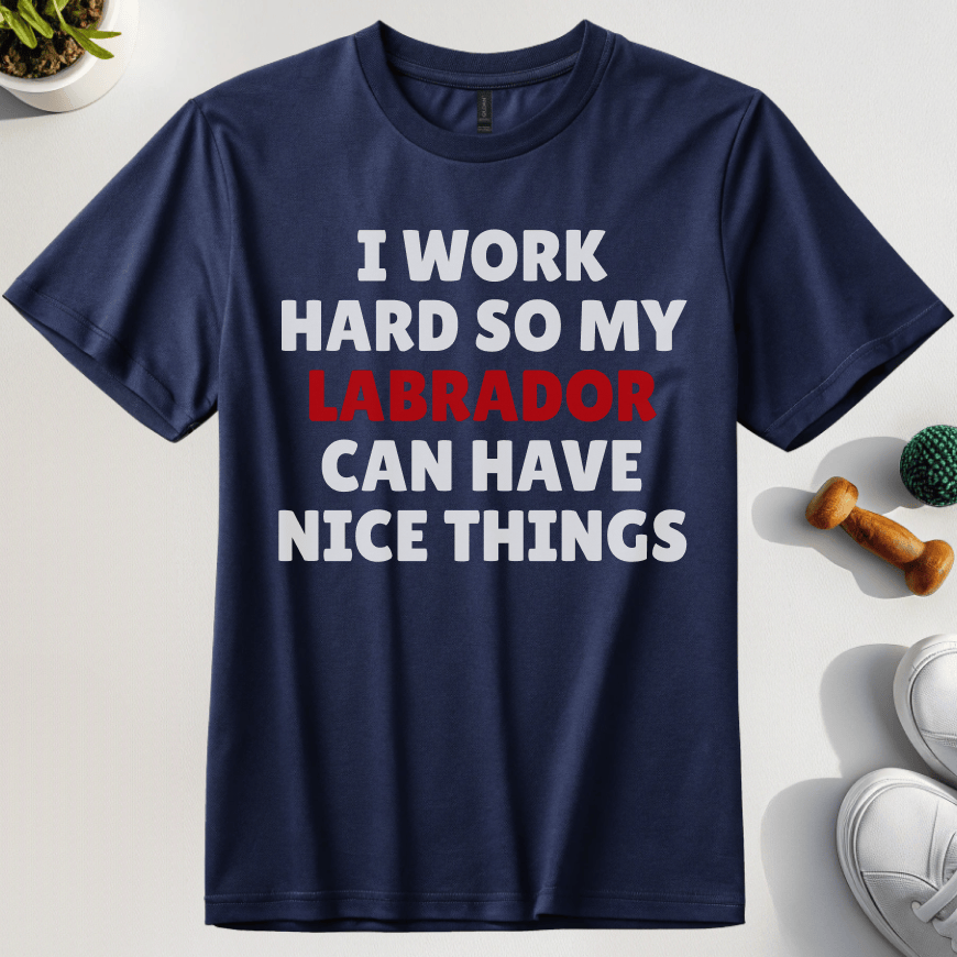 I Work Hard So My Labrador Can Have Nice Things T-Shirt