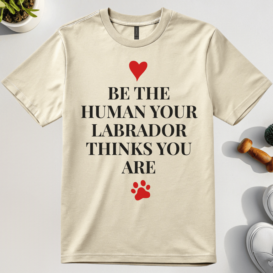 Be The Human Your Labrador Thinks You Are T-Shirt