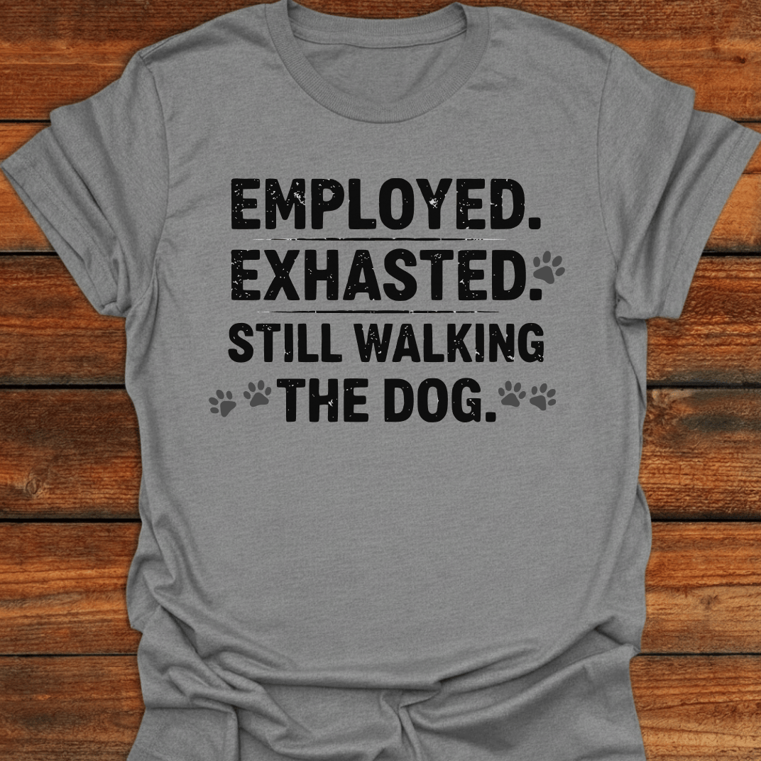 Employed Exhausted Still Walking The Dog T-Shirt