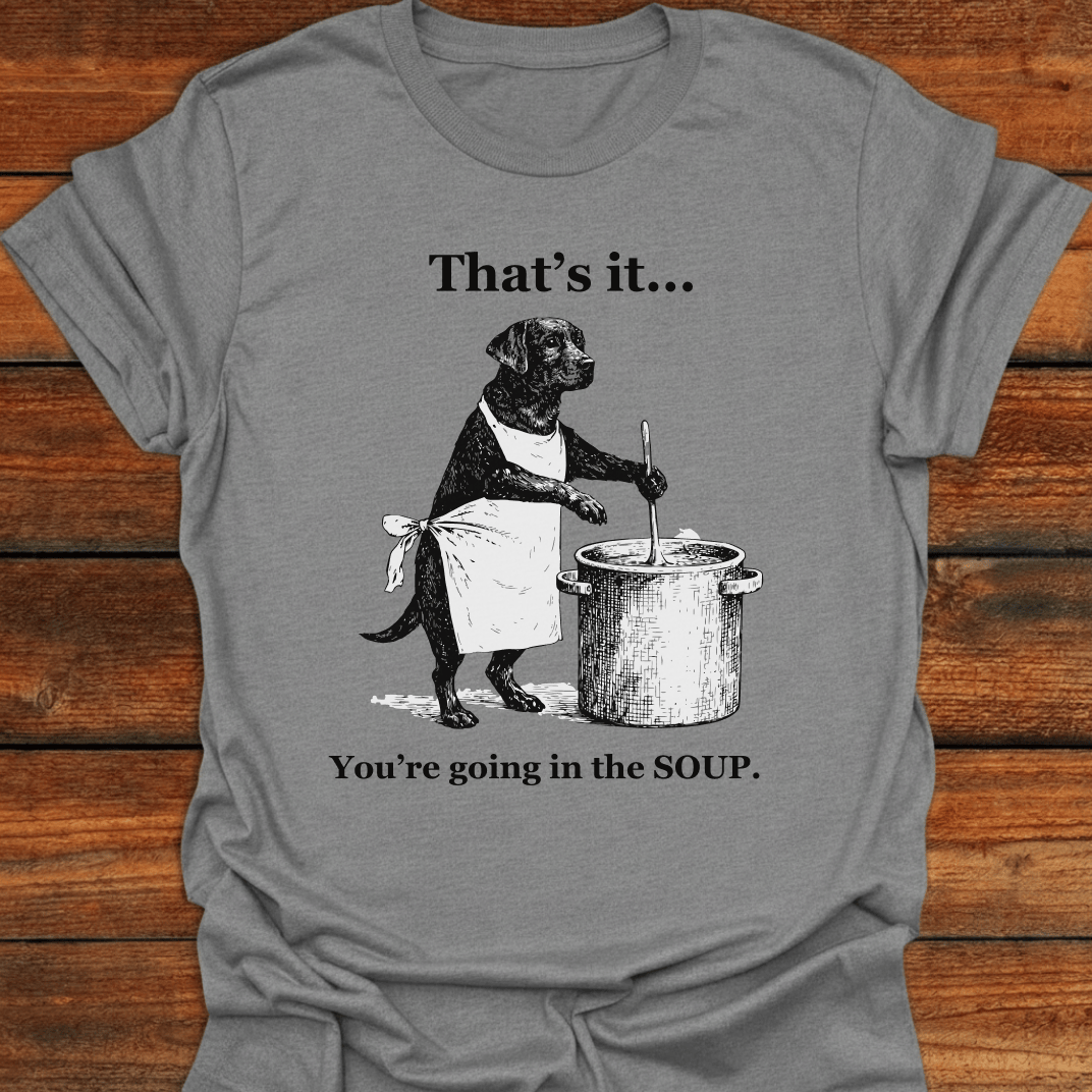 That's It You're Going In The Soup T-Shirt