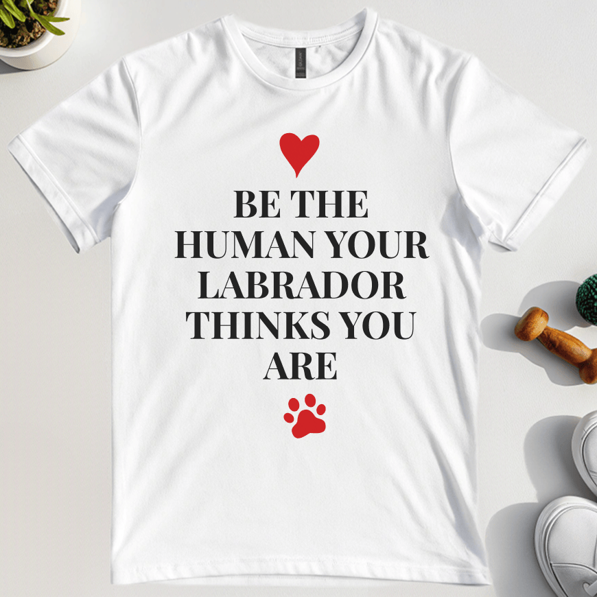 Be The Human Your Labrador Thinks You Are T-Shirt