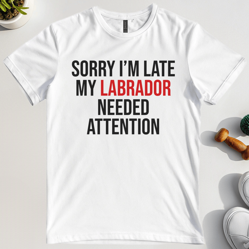 Sorry I'm Late My Labrador Needed Attention T-Shirt
