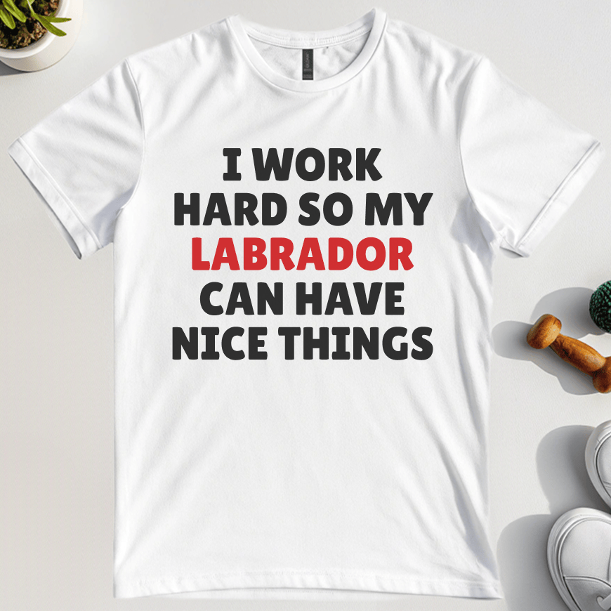 I Work Hard So My Labrador Can Have Nice Things T-Shirt