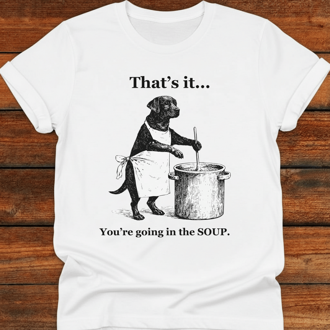 That's It You're Going In The Soup T-Shirt